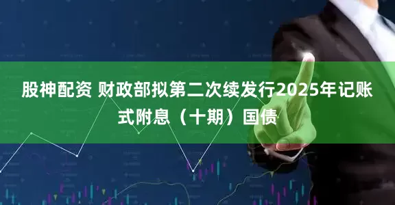股神配资 财政部拟第二次续发行2025年记账式附息（十期）国债