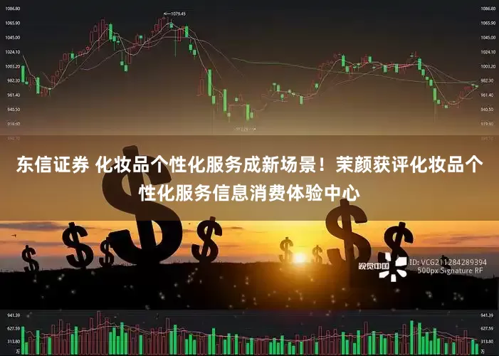 东信证券 化妆品个性化服务成新场景！茉颜获评化妆品个性化服务信息消费体验中心