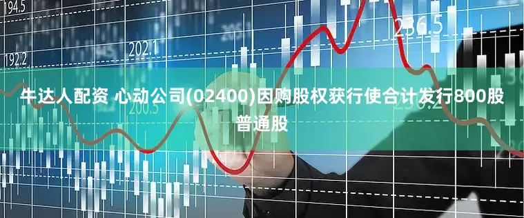 牛达人配资 心动公司(02400)因购股权获行使合计发行800股普通股