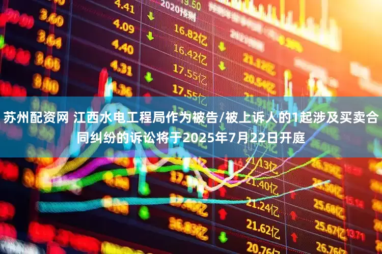 苏州配资网 江西水电工程局作为被告/被上诉人的1起涉及买卖合同纠纷的诉讼将于2025年7月22日开庭