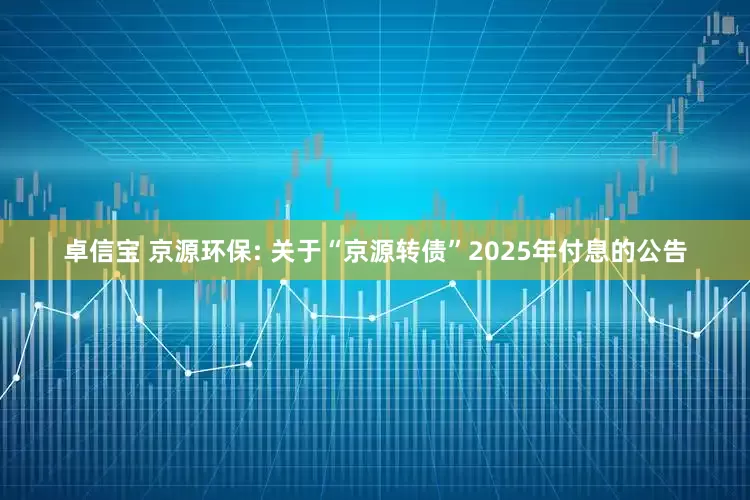 卓信宝 京源环保: 关于“京源转债”2025年付息的公告