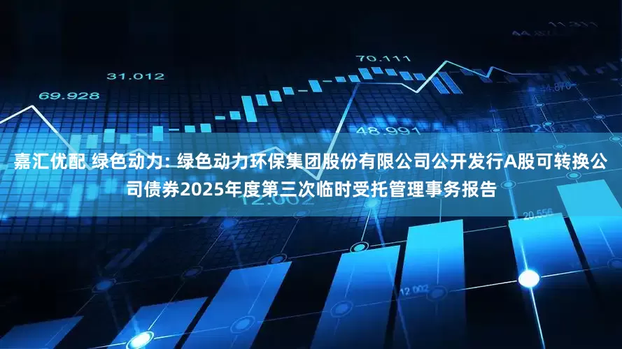 嘉汇优配 绿色动力: 绿色动力环保集团股份有限公司公开发行A股可转换公司债券2025年度第三次临时受托管理事务报告