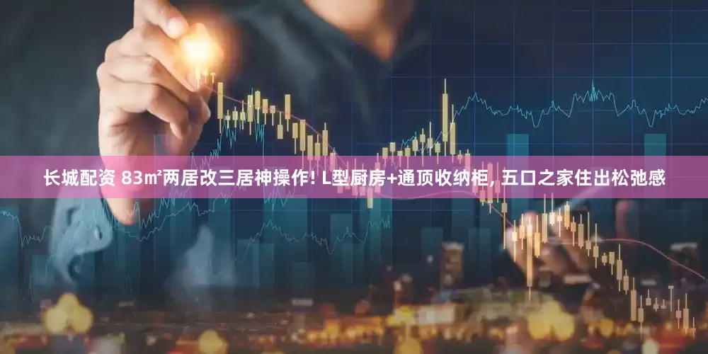 长城配资 83㎡两居改三居神操作! L型厨房+通顶收纳柜, 五口之家住出松弛感