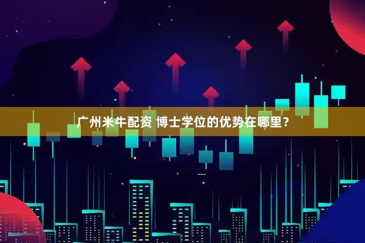 广州米牛配资 博士学位的优势在哪里？