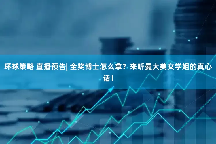 环球策略 直播预告| 全奖博士怎么拿？来听曼大美女学姐的真心话！