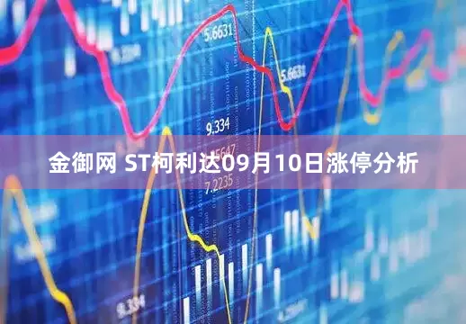 金御网 ST柯利达09月10日涨停分析