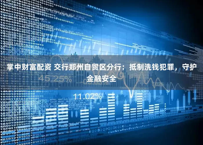 掌中财富配资 交行郑州自贸区分行：抵制洗钱犯罪，守护金融安全