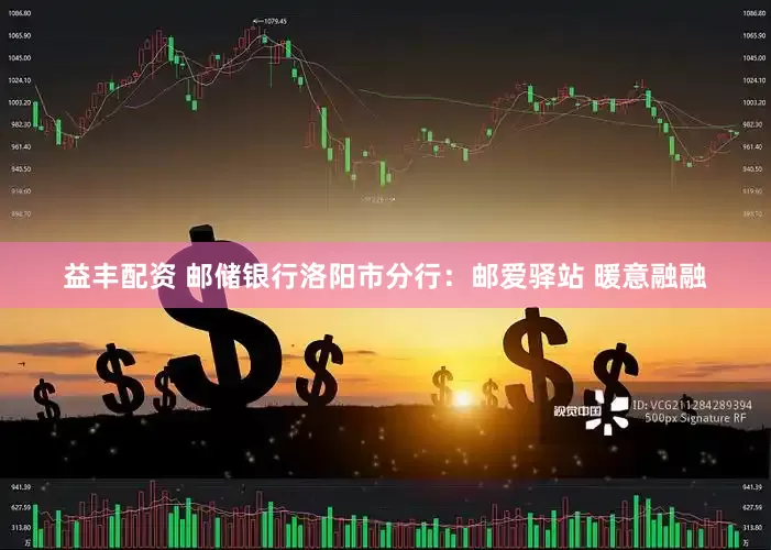 益丰配资 邮储银行洛阳市分行：邮爱驿站 暖意融融