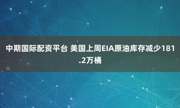 中期国际配资平台 美国上周EIA原油库存减少181.2万桶