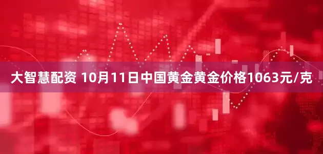 大智慧配资 10月11日中国黄金黄金价格1063元/克
